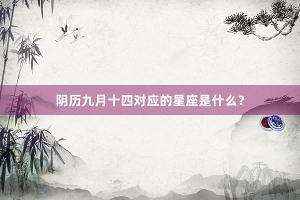 阴历九月十四对应的星座是什么？
