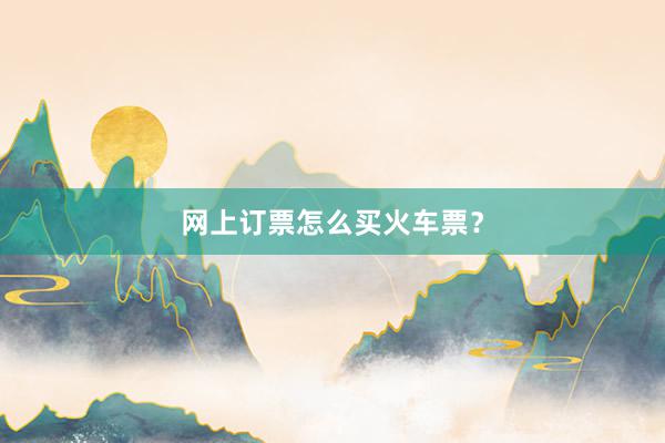 网上订票怎么买火车票？