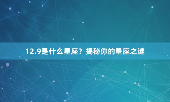 12.9是什么星座？揭秘你的星座之谜