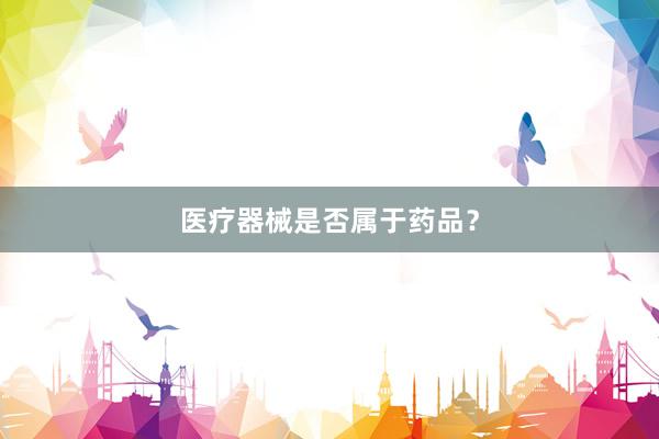 医疗器械是否属于药品？