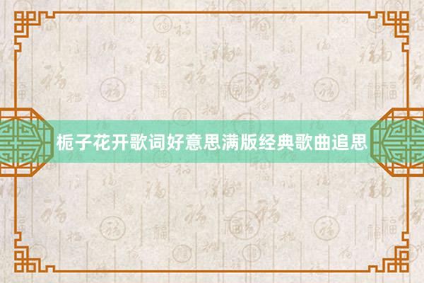 栀子花开歌词好意思满版经典歌曲追思