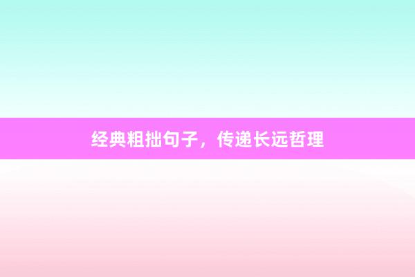 经典粗拙句子，传递长远哲理